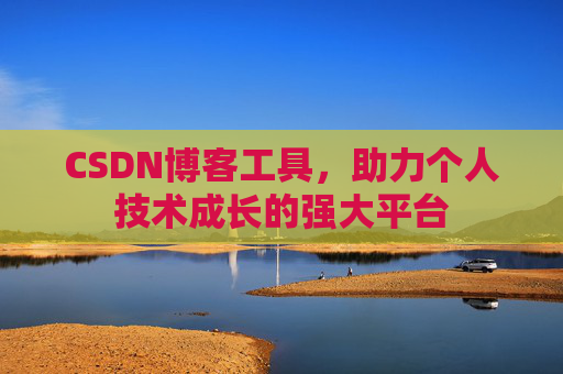 CSDN博客工具,助力个人技术成长的强大平台 CSDN博客工具,助力个人技术成长的强大平台